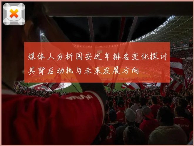 媒体人分析国安近年排名变化探讨其背后动机与未来发展方向