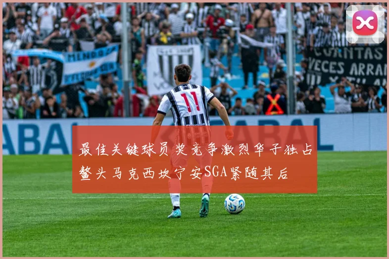 最佳关键球员奖竞争激烈华子独占鳌头马克西坎宁安SGA紧随其后