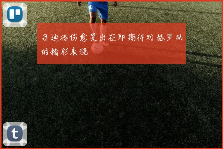 吕迪格伤愈复出在即期待对赫罗纳的精彩表现
