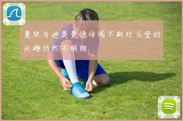 曼联与迪奥曼德传闻不断对戈登的兴趣仍然不明朗