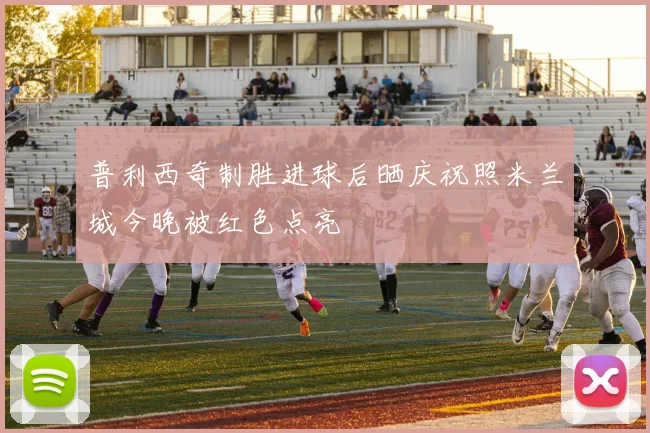 普利西奇制胜进球后晒庆祝照米兰城今晚被红色点亮