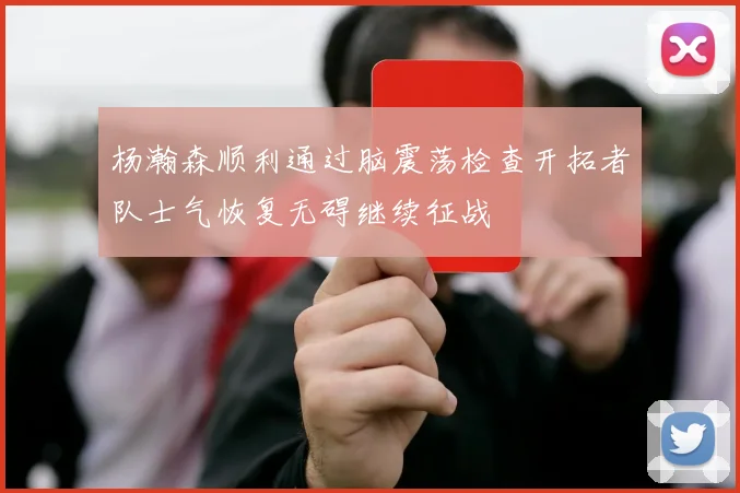 杨瀚森顺利通过脑震荡检查开拓者队士气恢复无碍继续征战