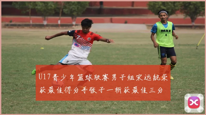 U17青少年篮球联赛男子组宋远航荣获最佳得分手张子一斩获最佳三分手称号