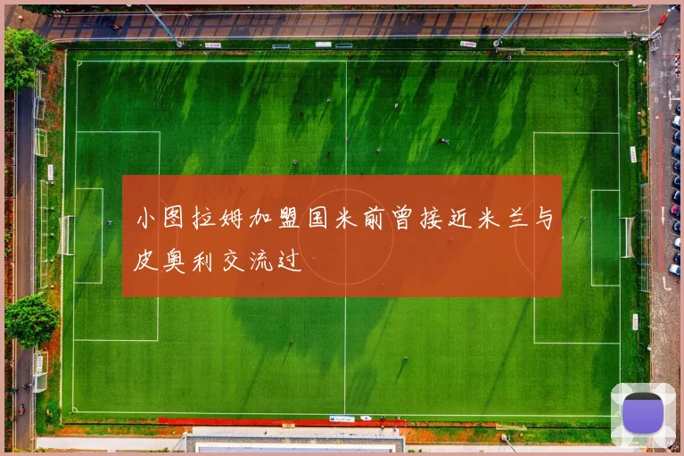 小图拉姆加盟国米前曾接近米兰与皮奥利交流过