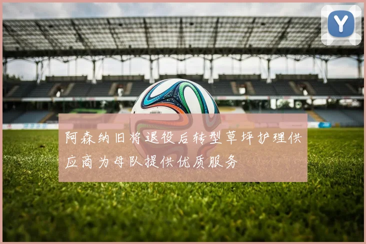 阿森纳旧将退役后转型草坪护理供应商为母队提供优质服务