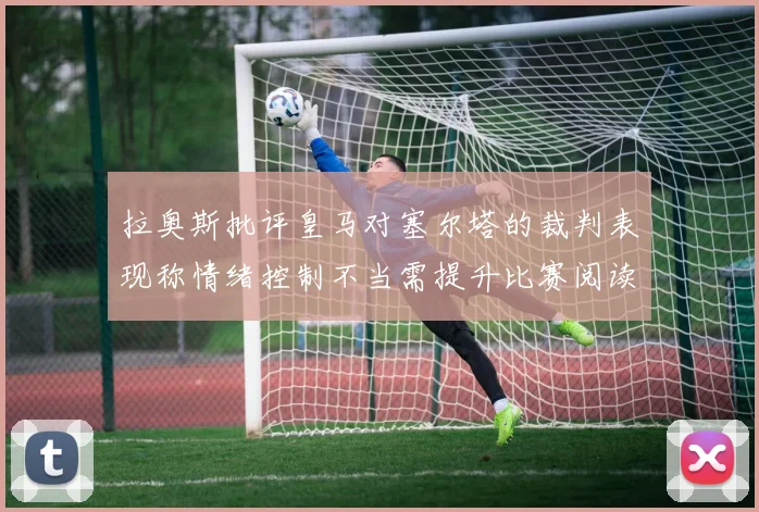 拉奥斯批评皇马对塞尔塔的裁判表现称情绪控制不当需提升比赛阅读能力