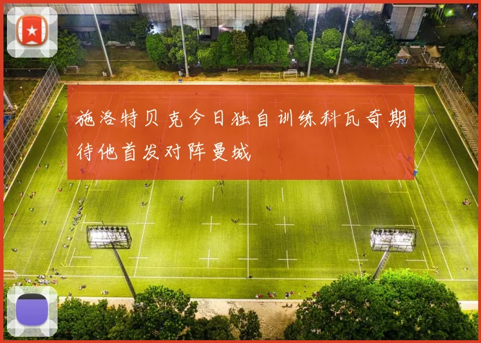 施洛特贝克今日独自训练科瓦奇期待他首发对阵曼城
