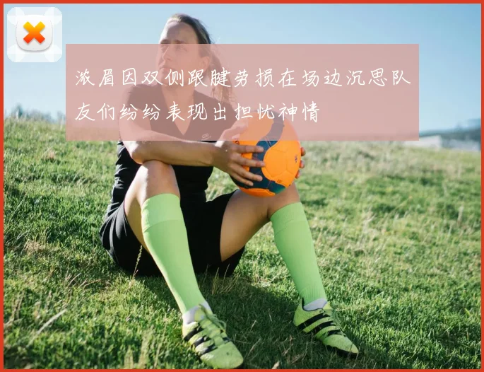 浓眉因双侧跟腱劳损在场边沉思队友们纷纷表现出担忧神情